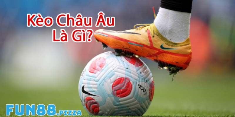 Kèo Châu Âu 1X2 Là Gì? Cách Đọc Odds & Chiến Lược Người Mới 1 Khái quát đôi nét về kèo châu Âu